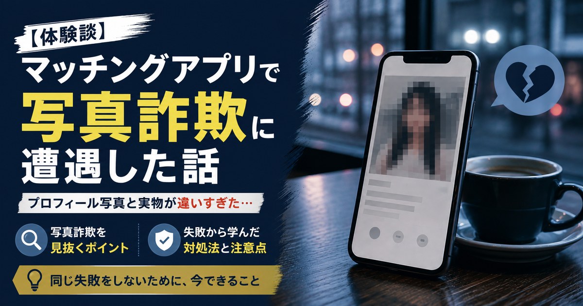 【体験談】マッチングアプリで写真詐欺に遭遇した話｜失敗から学んだ対処法と注意点まとめ